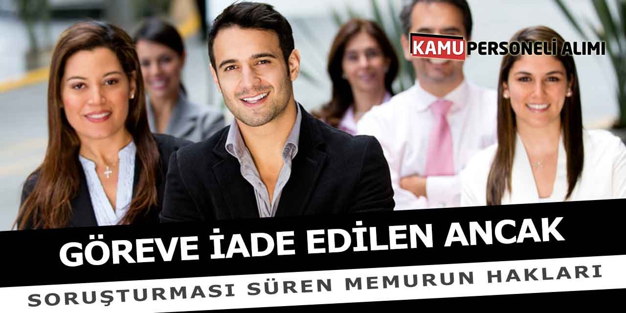 Göreve İade Edilen Ancak Soruşturması Süren Memurun Hakları
