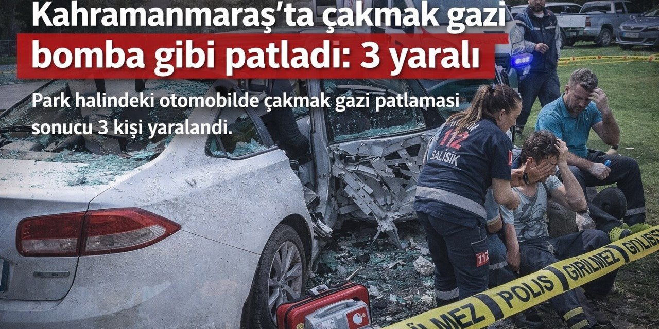 Kahramanmaraş’ta çakmak gazı bomba gibi patladı: 3 yaralı 