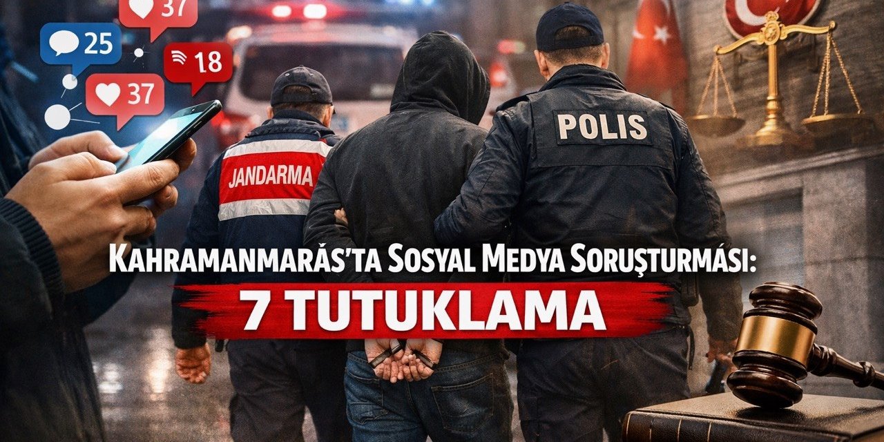Kahramanmaraş’ta sosyal medya paylaşımlarına soruşturma: 7 tutuklama