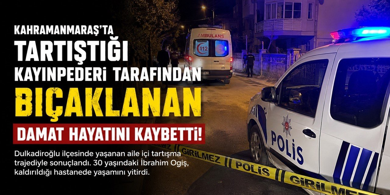 Kahramanmaraş’ta Kayınpederi Tarafından Bıçaklanan Damat Hayatını Kaybetti