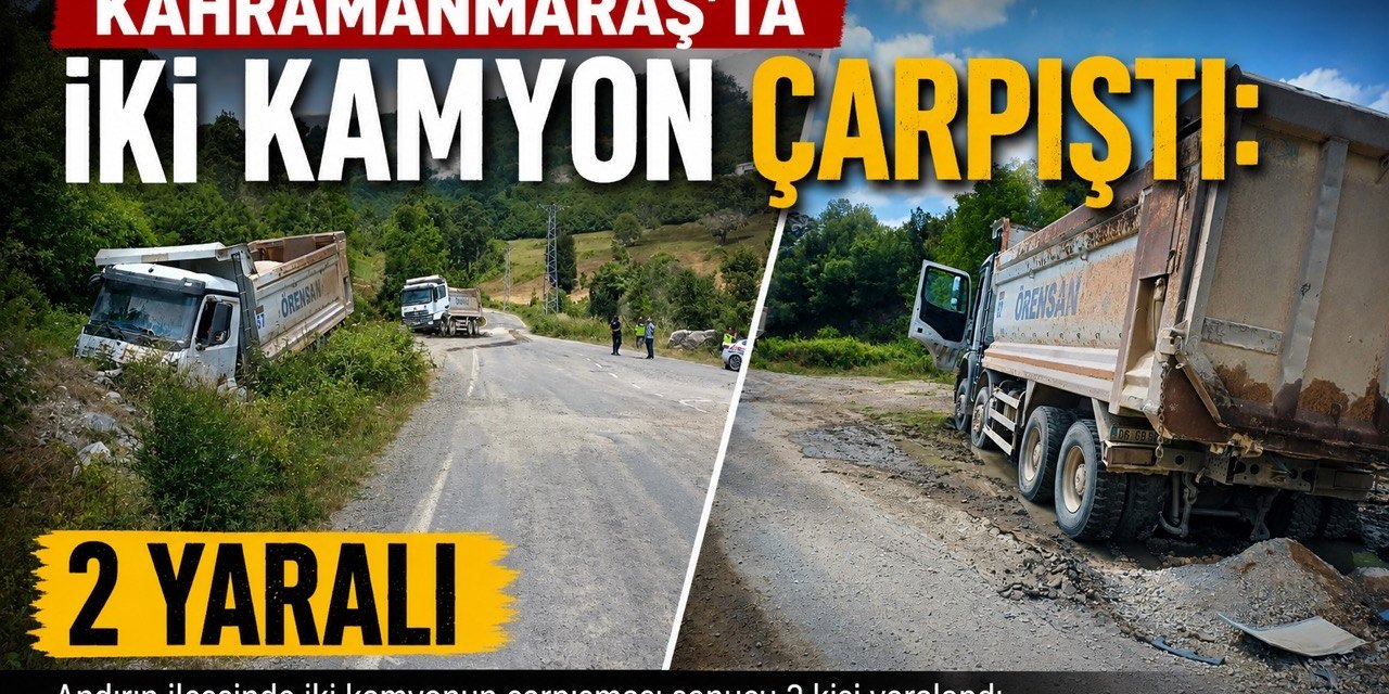 Kahramanmaraş’ta iki kamyon çarpıştı: 2 yaralı