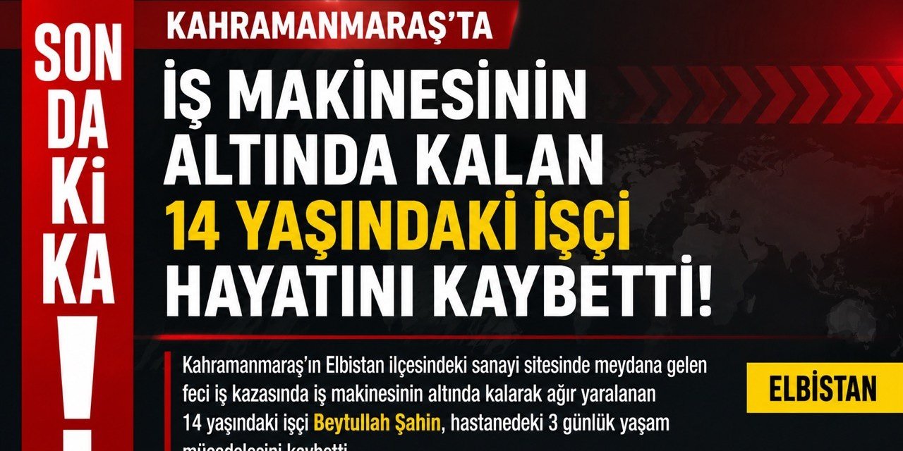 Kahramanmaraş’ta İş Makinesinin Altında Kalan 14 Yaşındaki İşçi Yaşamını Yitirdi