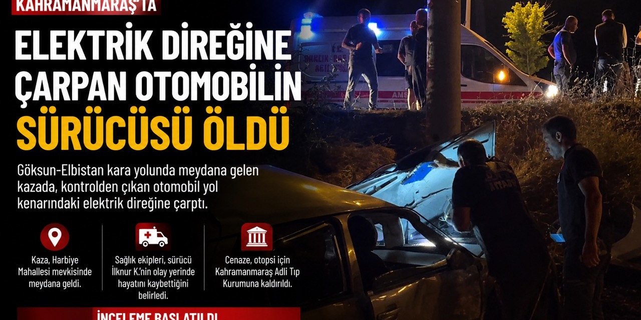 Göksun’da elektrik direğine çarpan otomobilin sürücüsü hayatını kaybetti