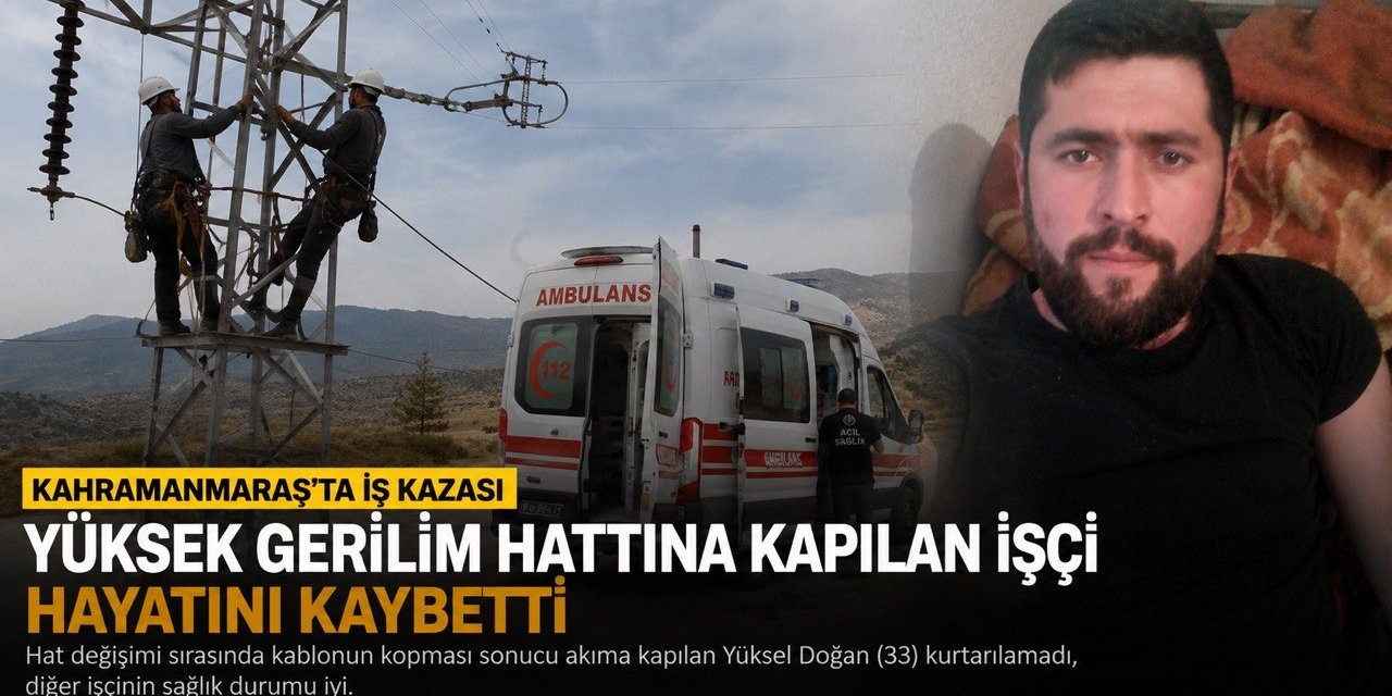 Kahramanmaraş’ta Yüksek Gerilim Hattına Kapılan İşçi Hayatını kaybetti