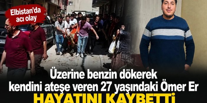 Elbistan’da üzerine benzin dökerek kendini ateşe veren genç hayatını kaybetti