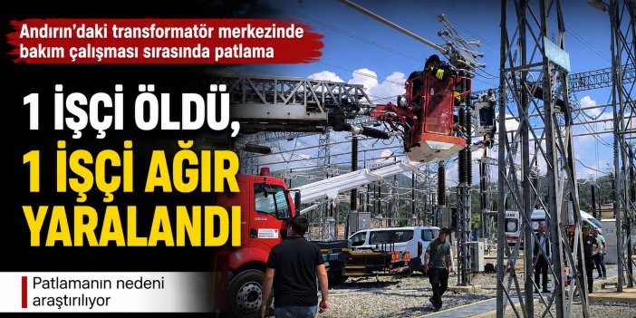 Kahramanmaraş’ta transformatör merkezinde patlama: 1 işçi öldü, 1 işçi ağır yaralandı