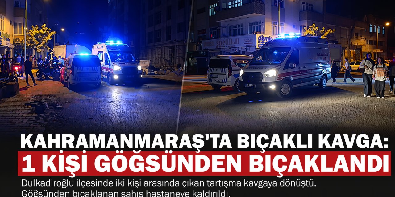 Kahramanmaraş’ta Bıçaklı Kavga: 1 Kişi Göğsünden Bıçaklandı