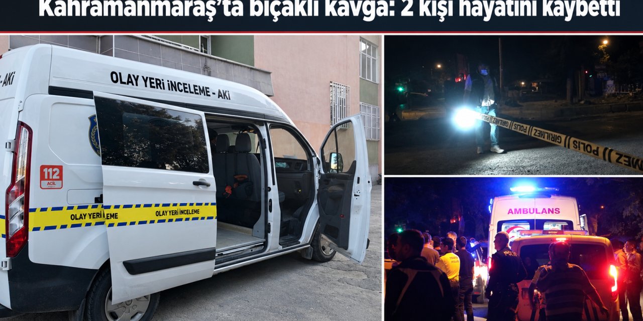 Kahramanmaraş’ta bıçaklı kavga: 2 kişi hayatını kaybetti