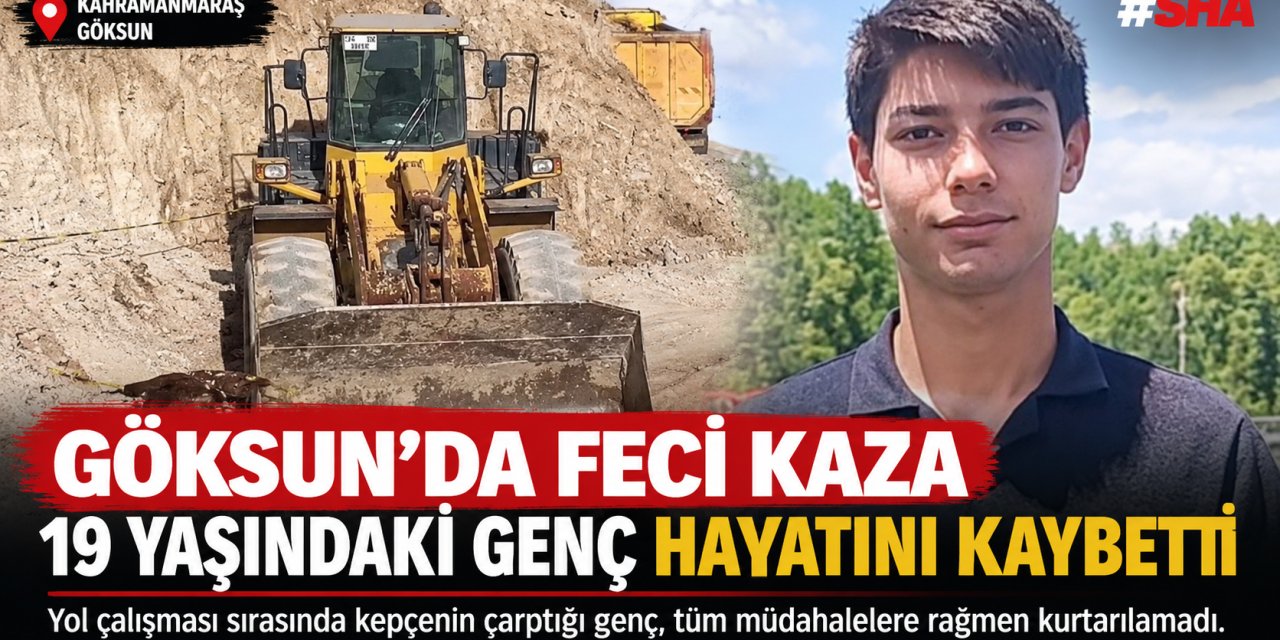 Göksun’da yol çalışmasında kepçe kazası: 19 yaşındaki işçi hayatını kaybetti