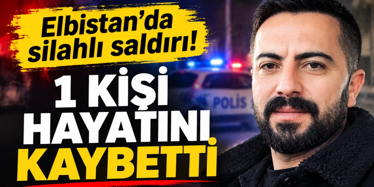 Elbistan’da silahlı saldırı: 1 kişi hayatını kaybetti