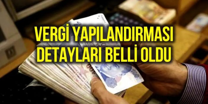 Vergi yapılandırmasının detayları belli oldu!